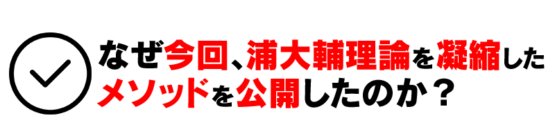 なぜ今回、浦大輔理論を凝縮したメソッドを公開したのか？